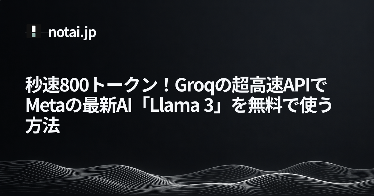 秒速800トークン!Groqの超高速APIでMetaの最新AI「Llama 3」を無料で使う方法 | notai.jp