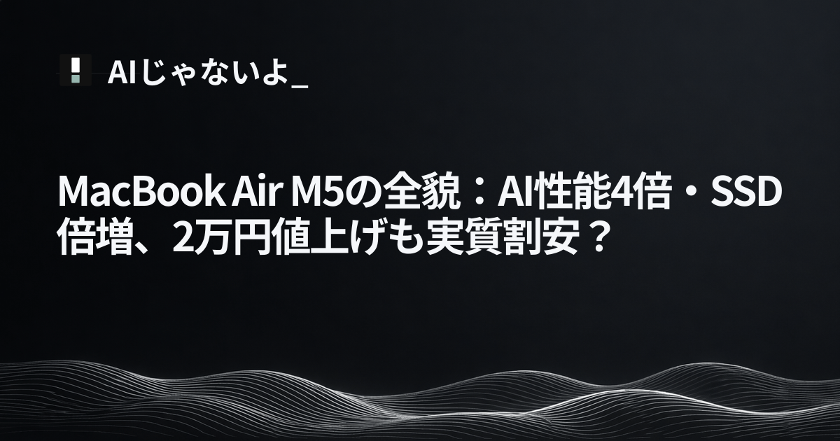MacBook Air M5の全貌：AI性能4倍・SSD倍増、2万円値上げも実質割安